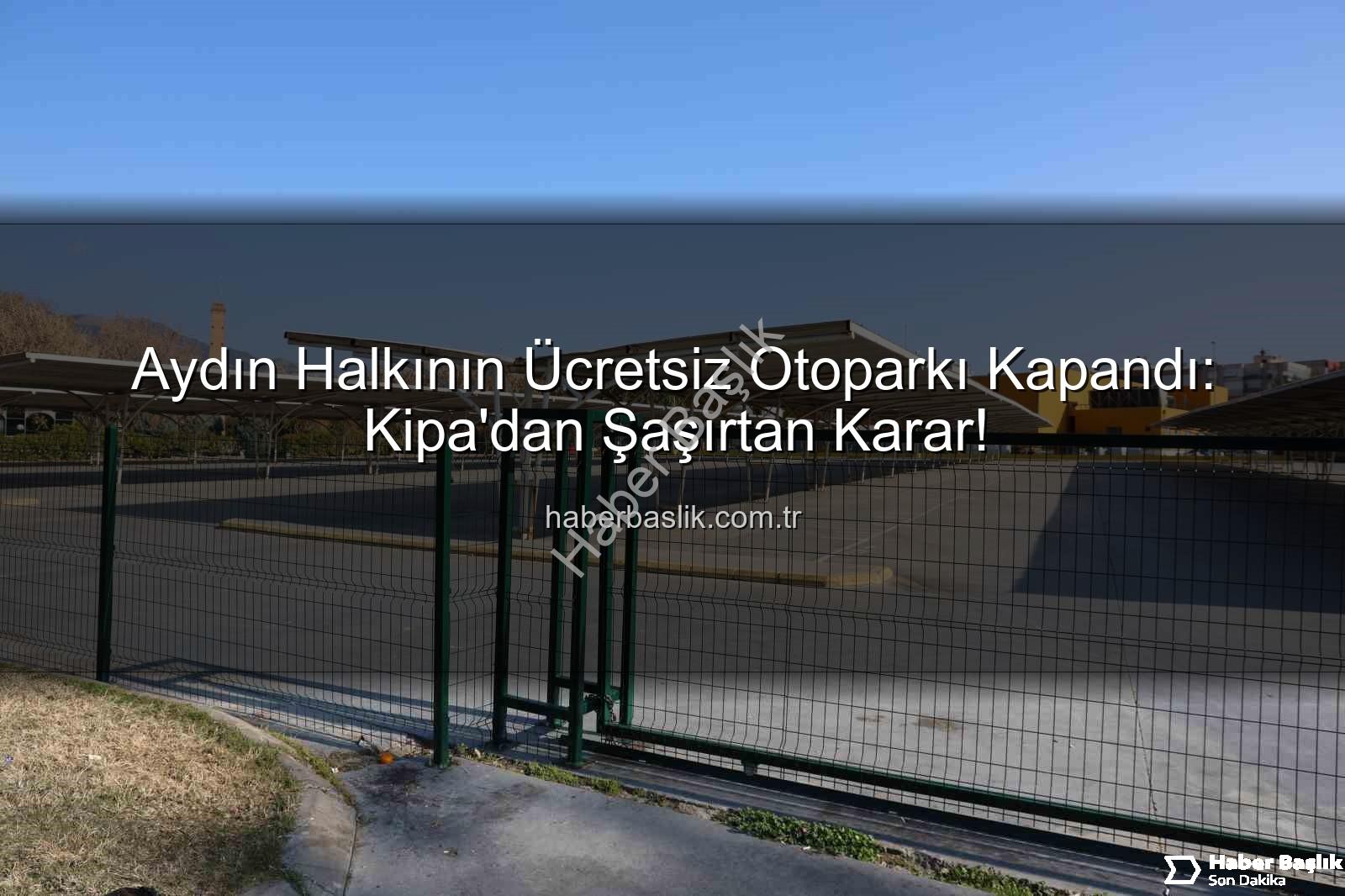 Kipa otoparkı kapandı - Aydın Halkının Ücretsiz Otoparkı Kapandı: Kipa'dan Şaşırtan Karar!