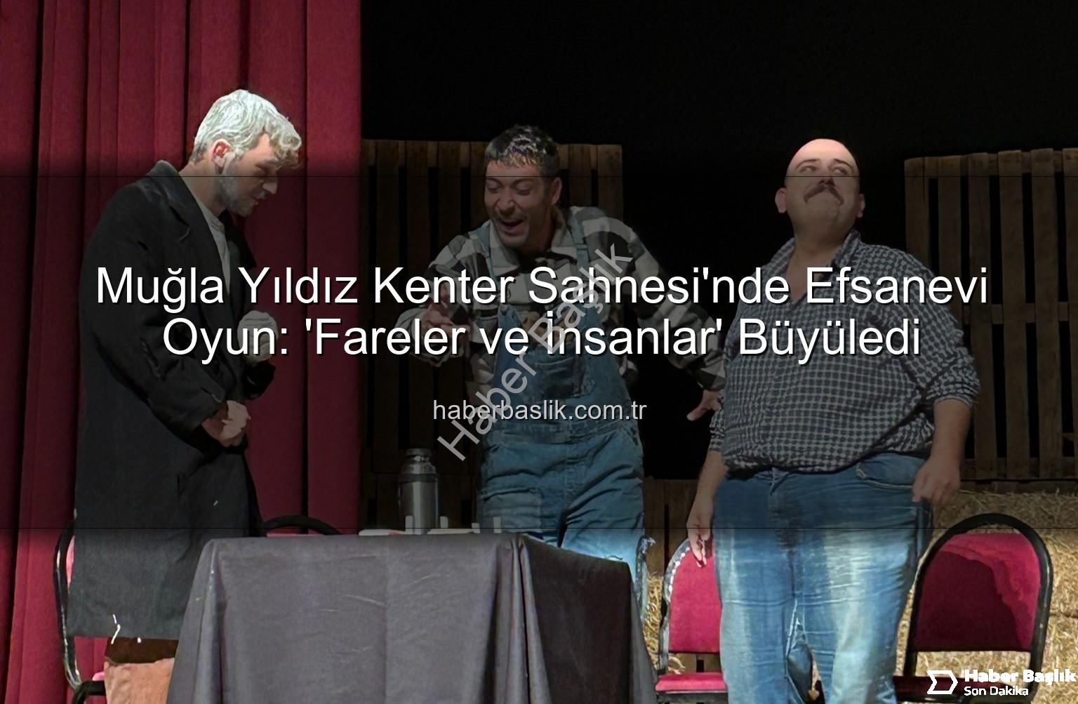 Fareler ve İnsanlar - Muğla Yıldız Kenter Sahnesi'nde Efsanevi Oyun: 'Fareler ve İnsanlar' Büyüledi