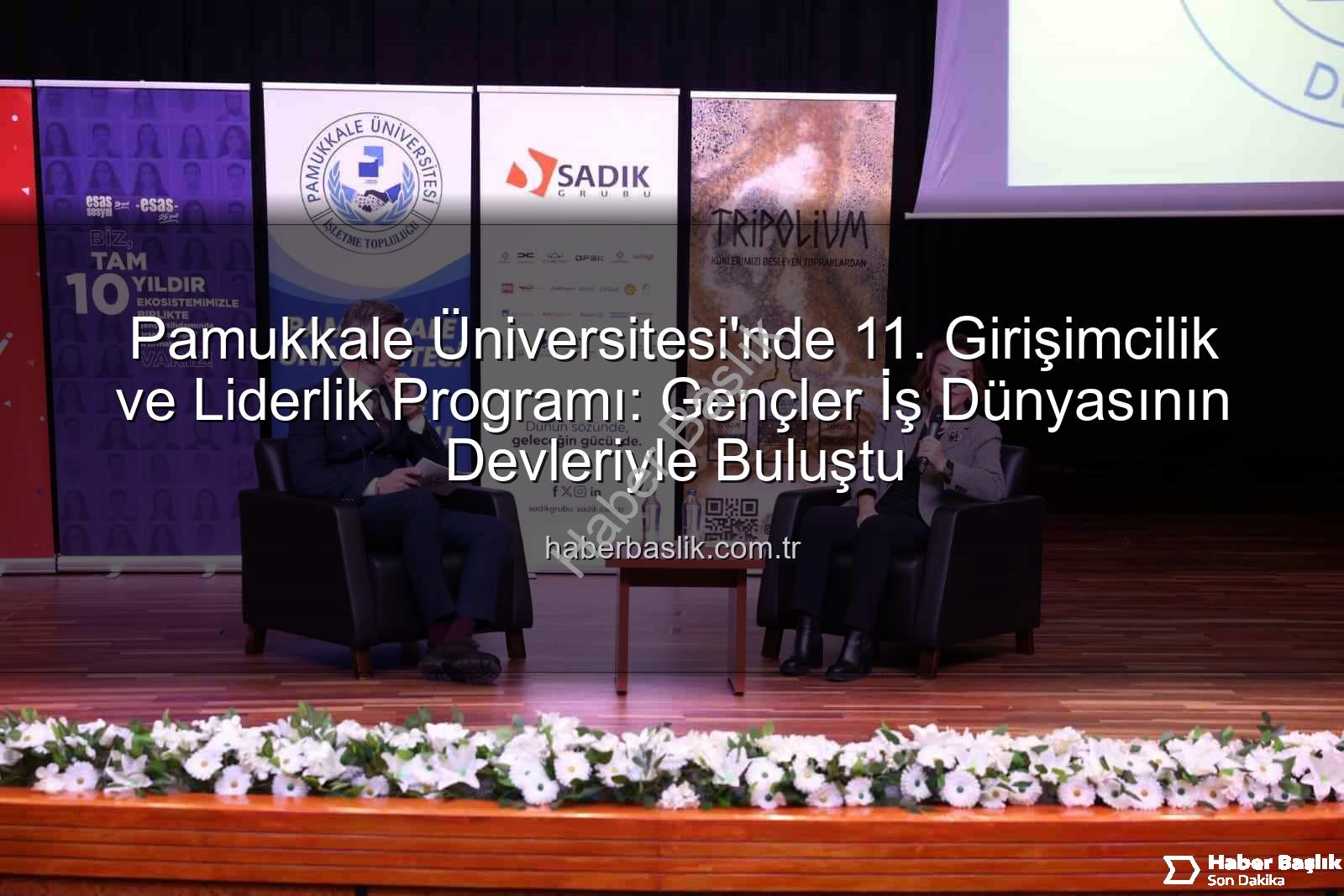Girişimcilik ve Liderlik Programı - Pamukkale Üniversitesi'nde 11. Girişimcilik ve Liderlik Programı: Gençler İş Dünyasının Devleriyle Buluştu