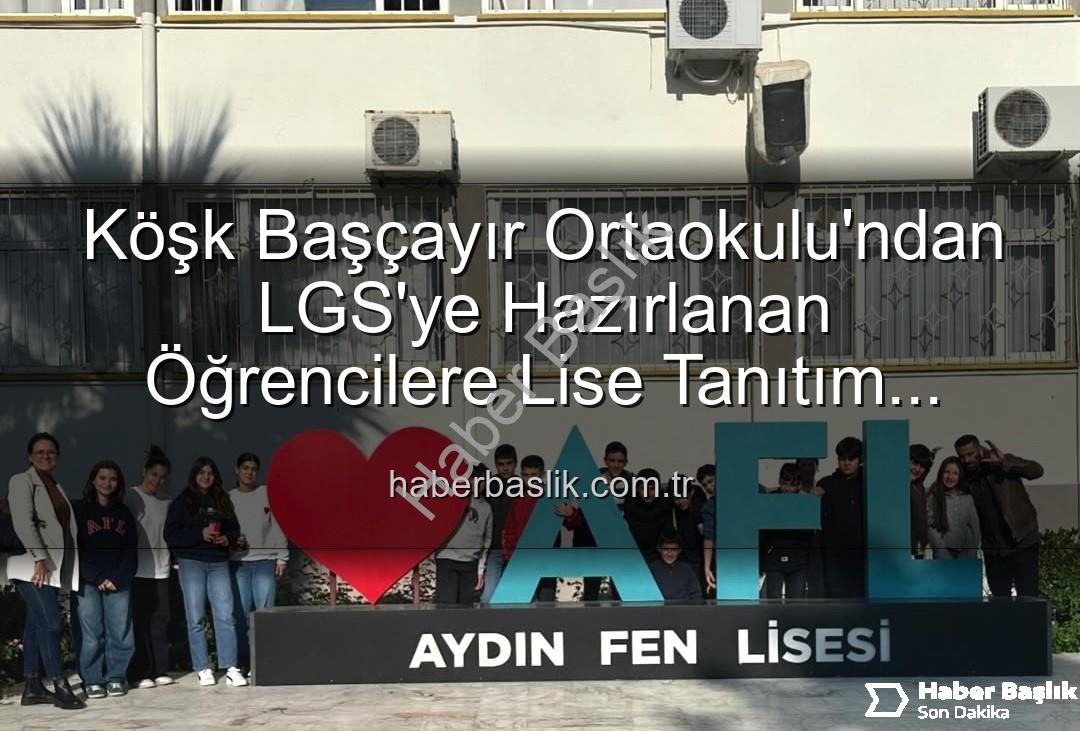 lise tanıtım gezisi - Köşk Başçayır Ortaokulu'ndan LGS'ye Hazırlanan Öğrencilere Lise Tanıtım Gezisi: Geleceğe İlk Adım!