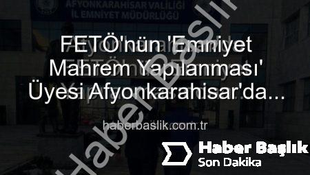 FETÖ’nün ‘Emniyet Mahrem Yapılanması’ Üyesi Afyonkarahisar’da Yakalandı: 6 Yıl 3 Ay Hapis Cezası Kesildi