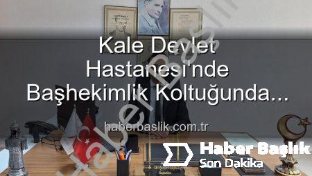 Kale Devlet Hastanesi’nde Başhekimlik Koltuğunda Sürpriz Değişim: Genç İsim Göreve Başladı