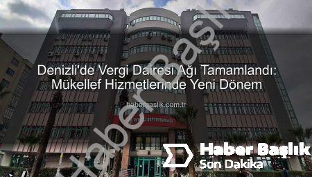 Denizli’de Vergi Dairesi Ağı Tamamlandı: Mükellef Hizmetlerinde Yeni Dönem