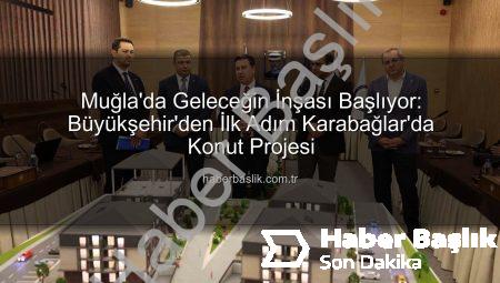 Muğla’da Geleceğin İnşası Başlıyor: Büyükşehir’den İlk Adım Karabağlar’da Konut Projesi