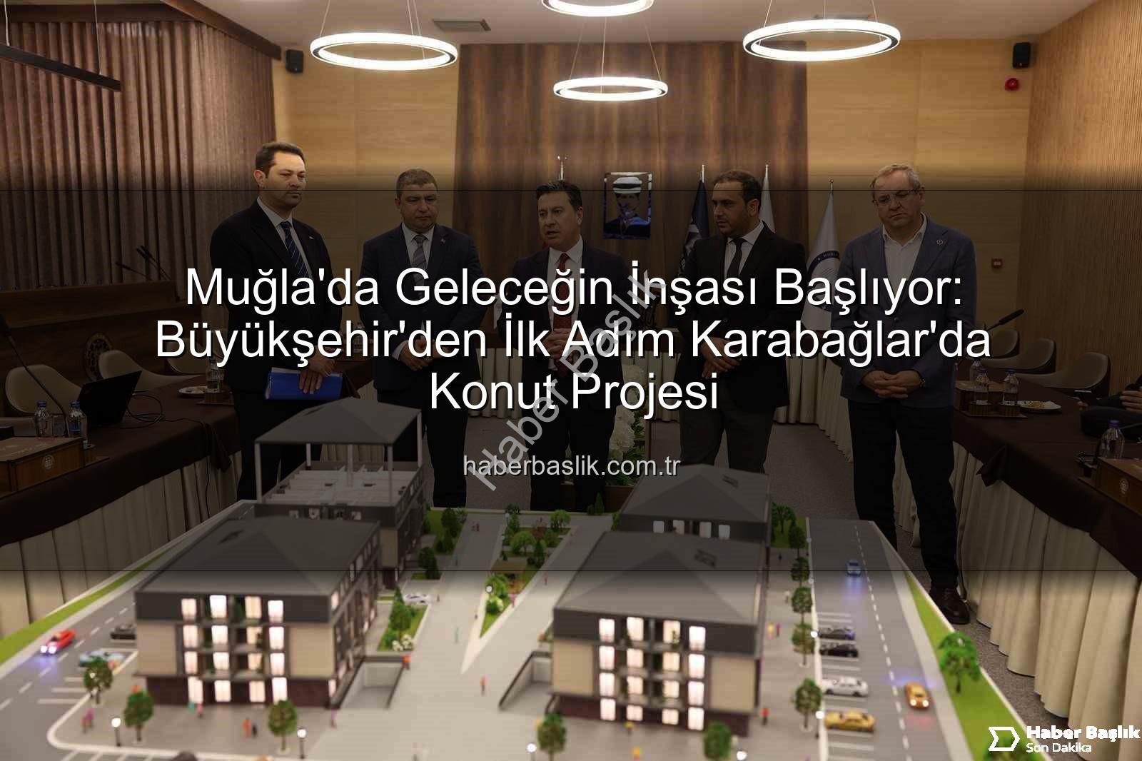Muğla konut projesi - Muğla'da Geleceğin İnşası Başlıyor: Büyükşehir'den İlk Adım Karabağlar'da Konut Projesi