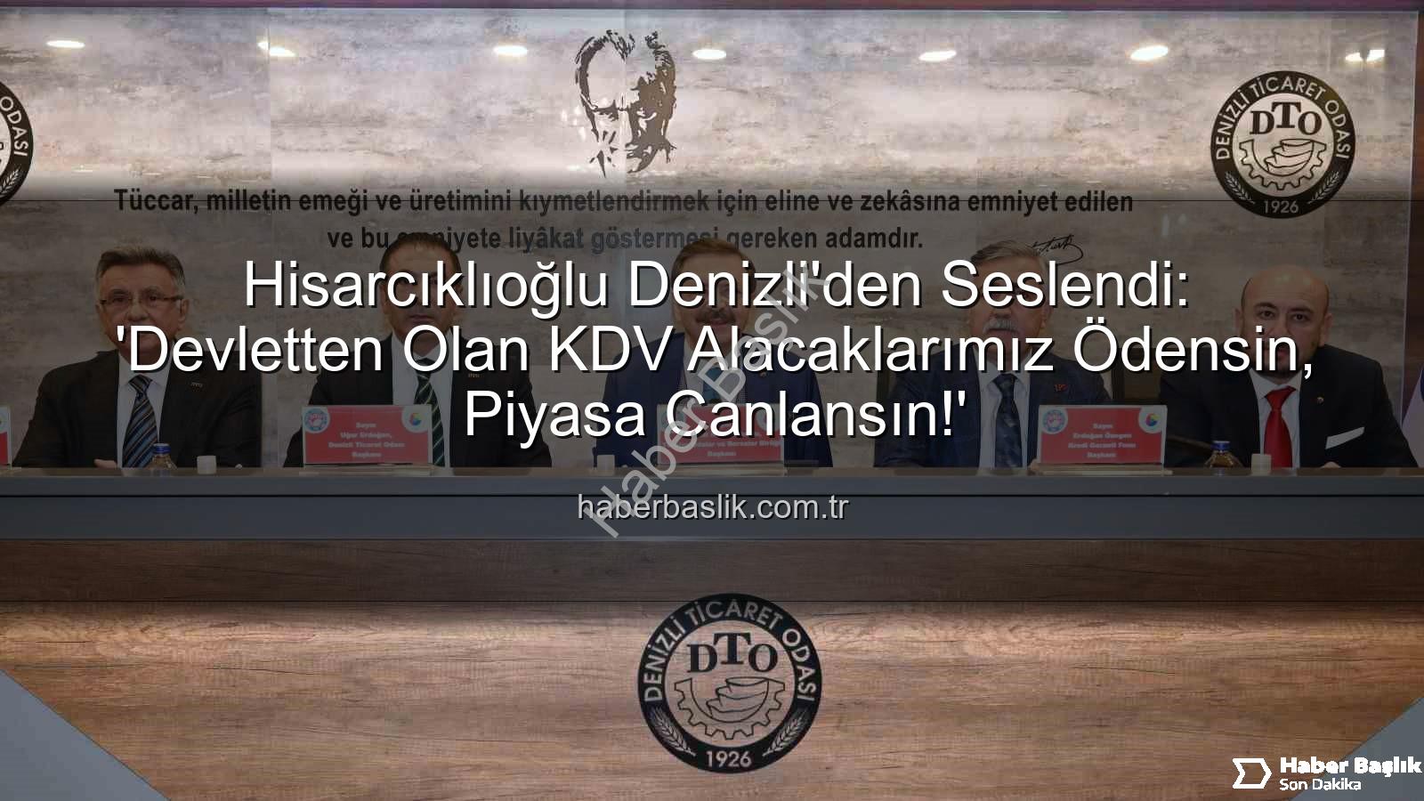 KDV alacakları - Hisarcıklıoğlu Denizli'den Seslendi: 'Devletten Olan KDV Alacaklarımız Ödensin, Piyasa Canlansın!'