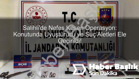 Salihli’de Nefes Kesen Operasyon: Konutunda Uyuşturucu ve Suç Aletleri Ele Geçirildi!