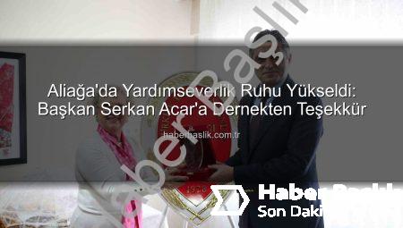 Aliağa’da Yardımseverlik Ruhu Yükseldi: Başkan Serkan Acar’a Dernekten Teşekkür