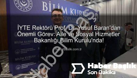 İYTE Rektörü Prof. Dr. Yusuf Baran’dan Önemli Görev: Aile ve Sosyal Hizmetler Bakanlığı Bilim Kurulu’nda!