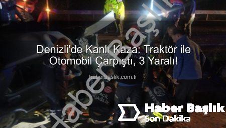 Denizli’de Kanlı Kaza: Traktör ile Otomobil Çarpıştı, 3 Yaralı!