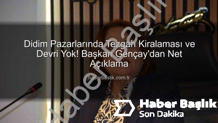 Didim Pazarlarında Tezgah Kiralaması ve Devri Yok! Başkan Gençay’dan Net Açıklama