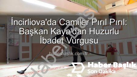 İncirliova’da Camiler Pırıl Pırıl: Başkan Kaya’dan Huzurlu İbadet Vurgusu