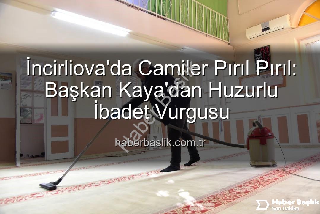 İncirliova cami temizliği - İncirliova'da Camiler Pırıl Pırıl: Başkan Kaya'dan Huzurlu İbadet Vurgusu