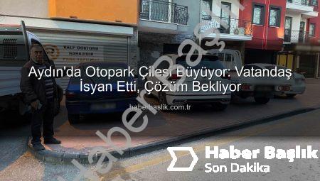 Aydın’da Otopark Çilesi Büyüyor: Vatandaş İsyan Etti, Çözüm Bekliyor