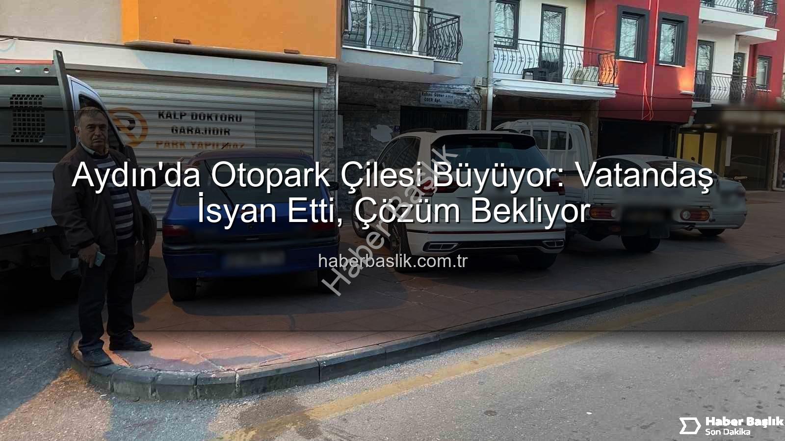 Aydın otopark sorunu - Aydın'da Otopark Çilesi Büyüyor: Vatandaş İsyan Etti, Çözüm Bekliyor