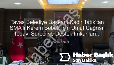 Tavas Belediye Başkanı Kadir Tatık’tan SMA’lı Kerem Bebek İçin Umut Çağrısı: Tedavi Süreci ve Destek İmkanları Masaya Yatırıldı