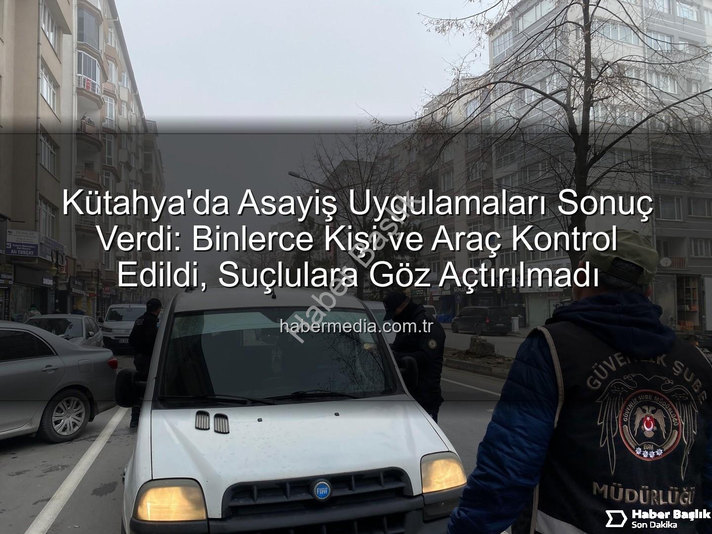 Kütahya asayiş uygulaması - Kütahya'da Nefes Kesen Asayiş Uygulaması: Binlerce Kişi ve Araç Kontrol Edildi, Suçlular Yakalandı