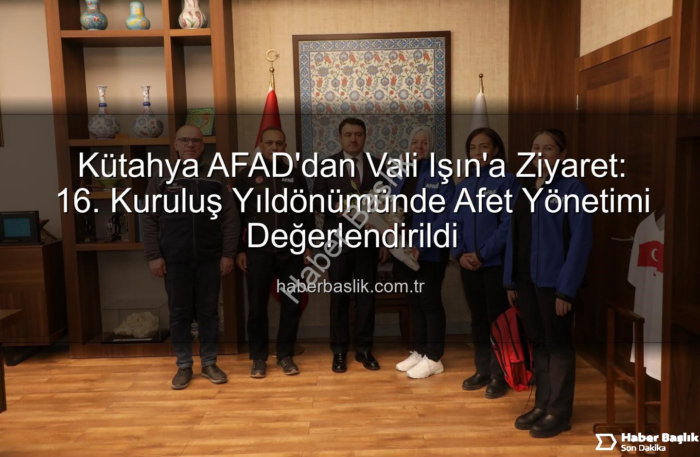Kütahya AFAD - Kütahya AFAD'dan Vali Işın'a Ziyaret: 16. Kuruluş Yıldönümünde Afet Yönetimi Değerlendirildi