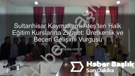 Sultanhisar Kaymakamı Ateş, Halk Eğitim Kursiyerleriyle Buluştu: Mesleki Eğitimde Yeni Adımlar
