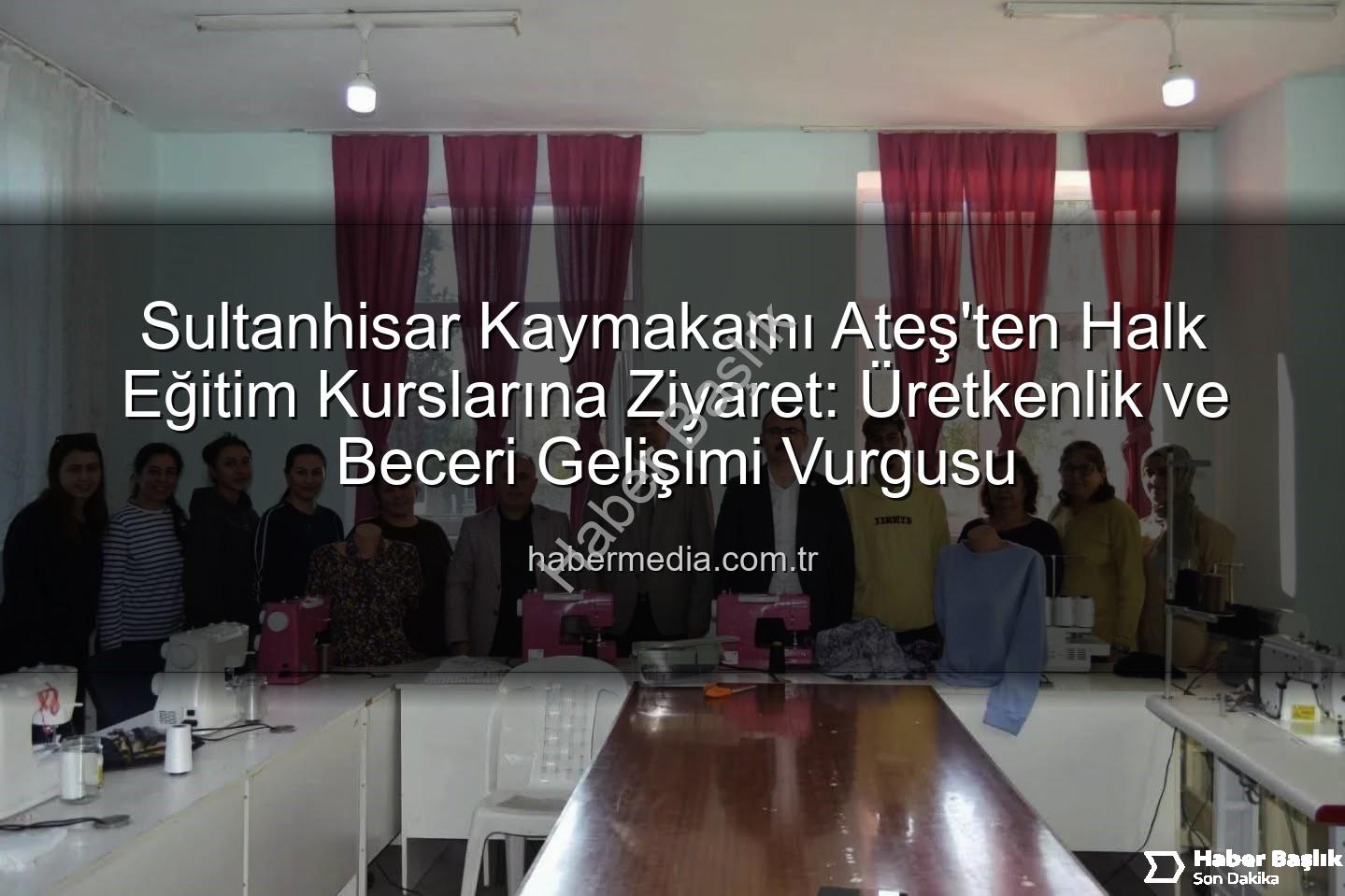 halk eğitim kursları - Sultanhisar Kaymakamı Ateş, Halk Eğitim Kursiyerleriyle Buluştu: Mesleki Eğitimde Yeni Adımlar