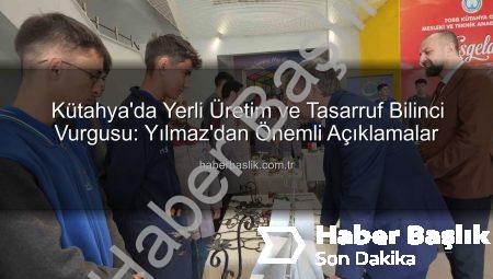 Kütahya’da Yerli Üretim ve Tasarruf Bilinci Vurgusu: Yılmaz’dan Önemli Açıklamalar