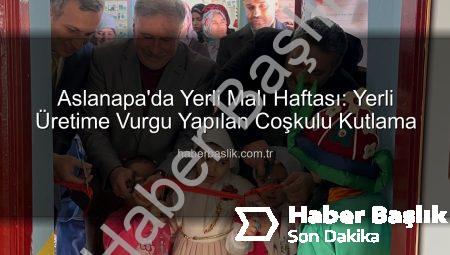 Aslanapa’da Yerli Malı Haftası: Yerli Üretime Vurgu Yapılan Coşkulu Kutlama