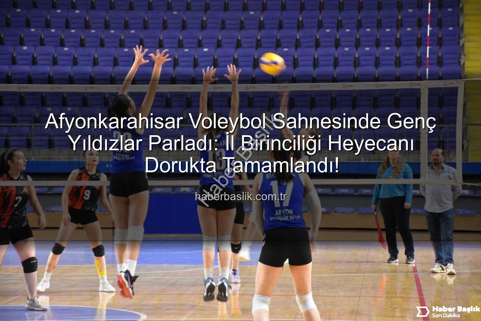 Voleybol Genç Kızlar İl Birinciliği - Afyonkarahisar Voleybol Sahnesinde Genç Yıldızlar Parladı: İl Birinciliği Heyecanı Dorukta Tamamlandı!