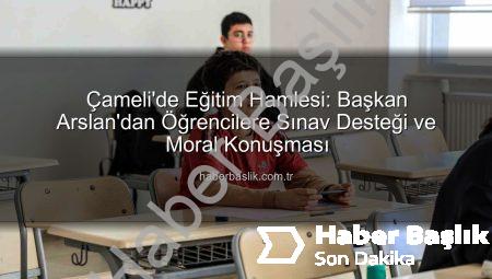 Çameli’de Eğitim Hamlesi: Başkan Arslan’dan Öğrencilere Sınav Desteği ve Moral Konuşması