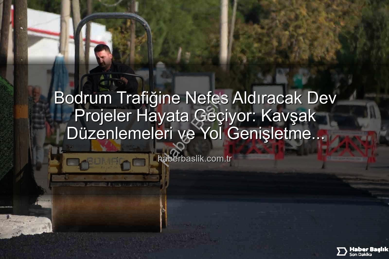 Bodrum trafik projeleri - Bodrum Trafiğine Nefes Aldıracak Dev Projeler Hayata Geçiyor: Kavşak Düzenlemeleri ve Yol Genişletme Çalışmaları Başladı