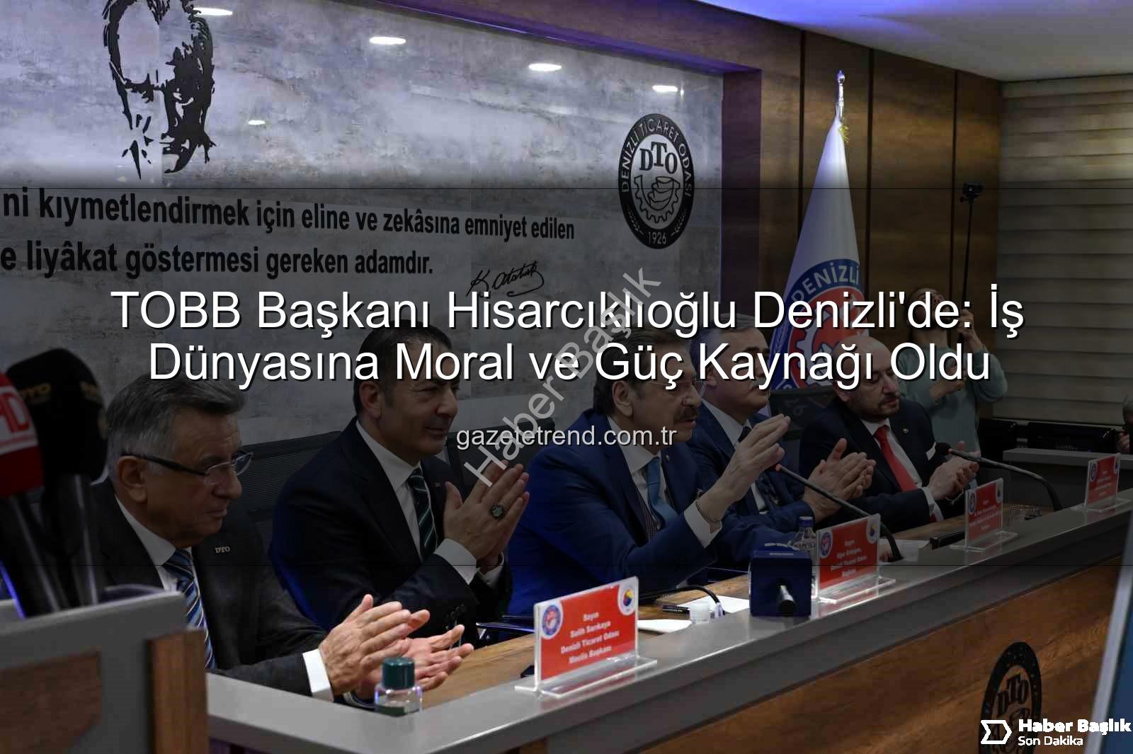 TOBB Başkanı Hisarcıklıoğlu - Denizli İş Dünyası TOBB Başkanı Hisarcıklıoğlu'nu Ağırladı: Erdoğan'dan Moral ve Güç Kaynağı Vurgusu