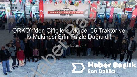 ORKÖY’den Çiftçilere Müjde: 36 Traktör ve İş Makinesi Sıfır Faizle Dağıtıldı!