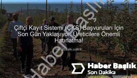 Çiftçi Kayıt Sistemi (ÇKS) Başvuruları İçin Son Gün Yaklaşıyor: Üreticilere Önemli Hatırlatma!