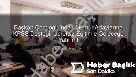 Başkan Çerçioğlu’ndan Memur Adaylarına KPSS Desteği: Ücretsiz Eğitimle Geleceğe Yatırım!
