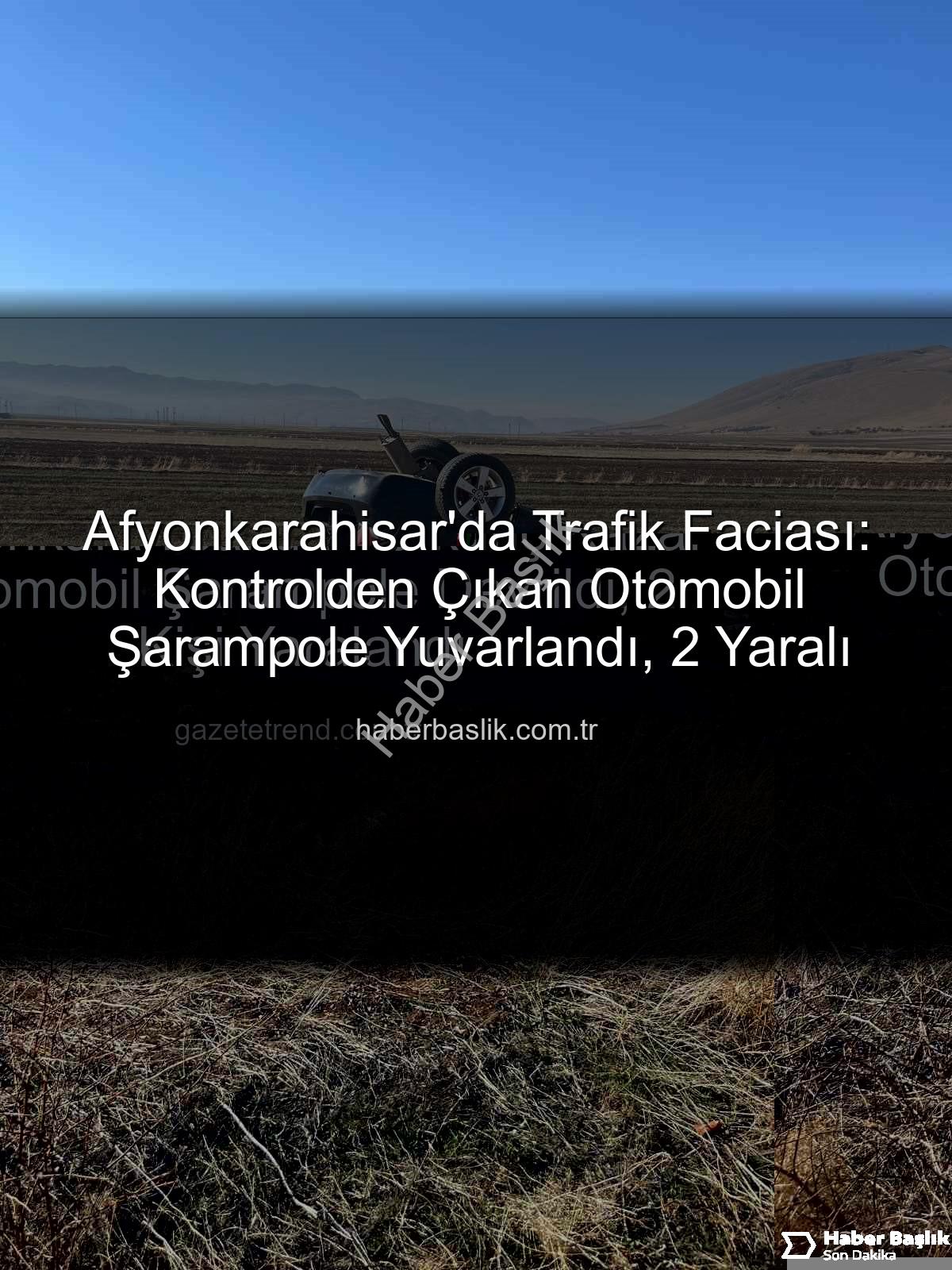 Afyonkarahisar trafik kazası - Afyonkarahisar'da Trafik Faciası: Kontrolden Çıkan Otomobil Şarampole Yuvarlandı, 2 Yaralı