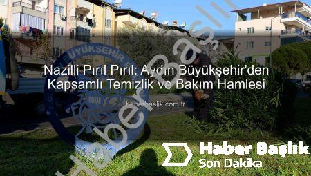 Nazilli Pırıl Pırıl: Aydın Büyükşehir’den Kapsamlı Temizlik ve Bakım Hamlesi