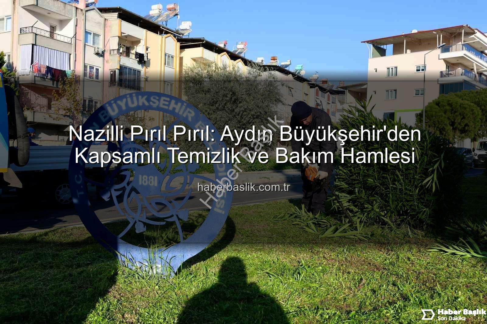 Nazilli temizlik - Nazilli Pırıl Pırıl: Aydın Büyükşehir'den Kapsamlı Temizlik ve Bakım Hamlesi