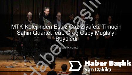 MTK Koleji’nden Eşsiz Caz Ziyafeti: Timuçin Şahin Quartet feat. Greg Osby Muğla’yı Büyüledi