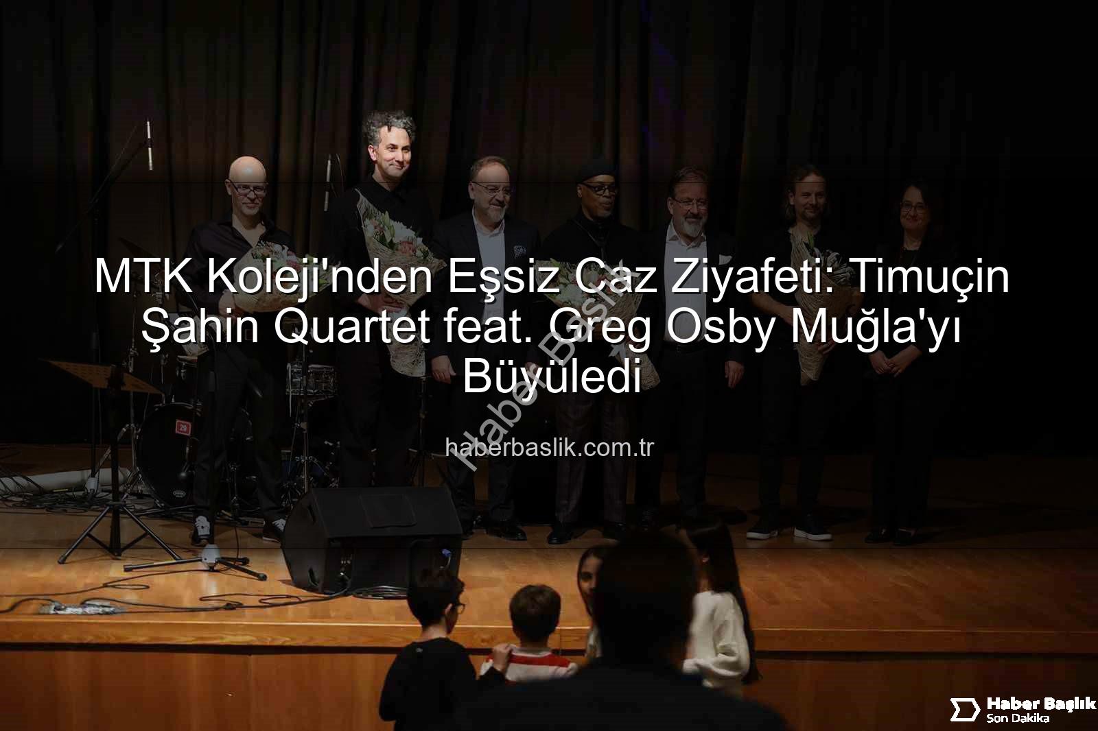 MTK Koleji Caz Konseri - MTK Koleji'nden Eşsiz Caz Ziyafeti: Timuçin Şahin Quartet feat. Greg Osby Muğla'yı Büyüledi
