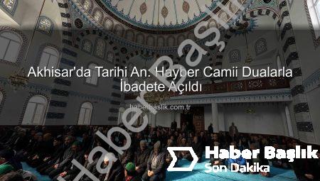 Akhisar’da Tarihi An: Hayber Camii Dualarla İbadete Açıldı