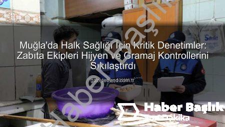 Muğla’da Zabıtadan Kapsamlı Gıda Denetimi: Hijyen ve Gramaj Kontrolleri Aralıksız Sürüyor