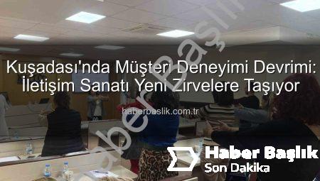 Kuşadası’nda Müşteri Deneyimi Devrimi: İletişim Sanatı Yeni Zirvelere Taşıyor