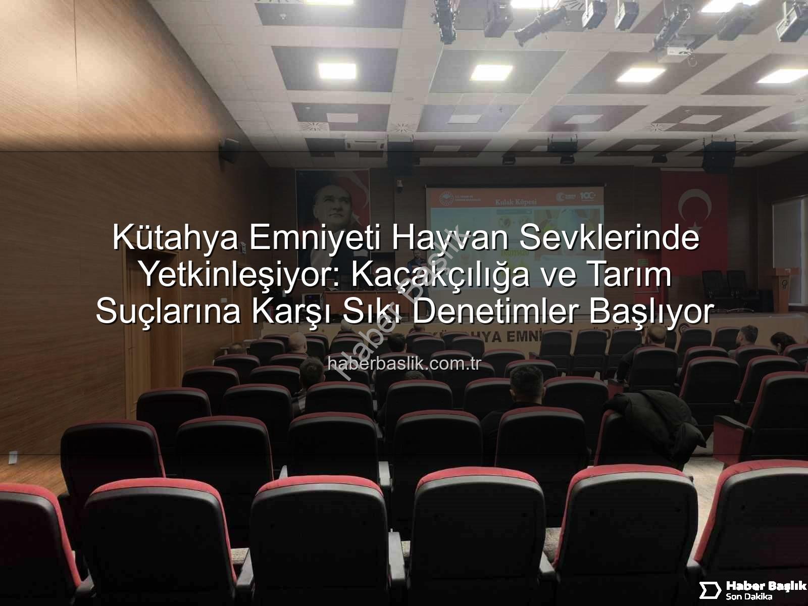 hayvan sevkleri - Kütahya Emniyeti Hayvan Sevklerinde Yetkinleşiyor: Kaçakçılığa ve Tarım Suçlarına Karşı Sıkı Denetimler Başlıyor