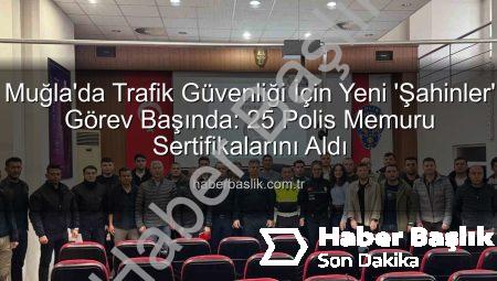 Muğla’da Trafik Güvenliği İçin Yeni ‘Şahinler’ Görev Başında: 25 Polis Memuru Sertifikalarını Aldı