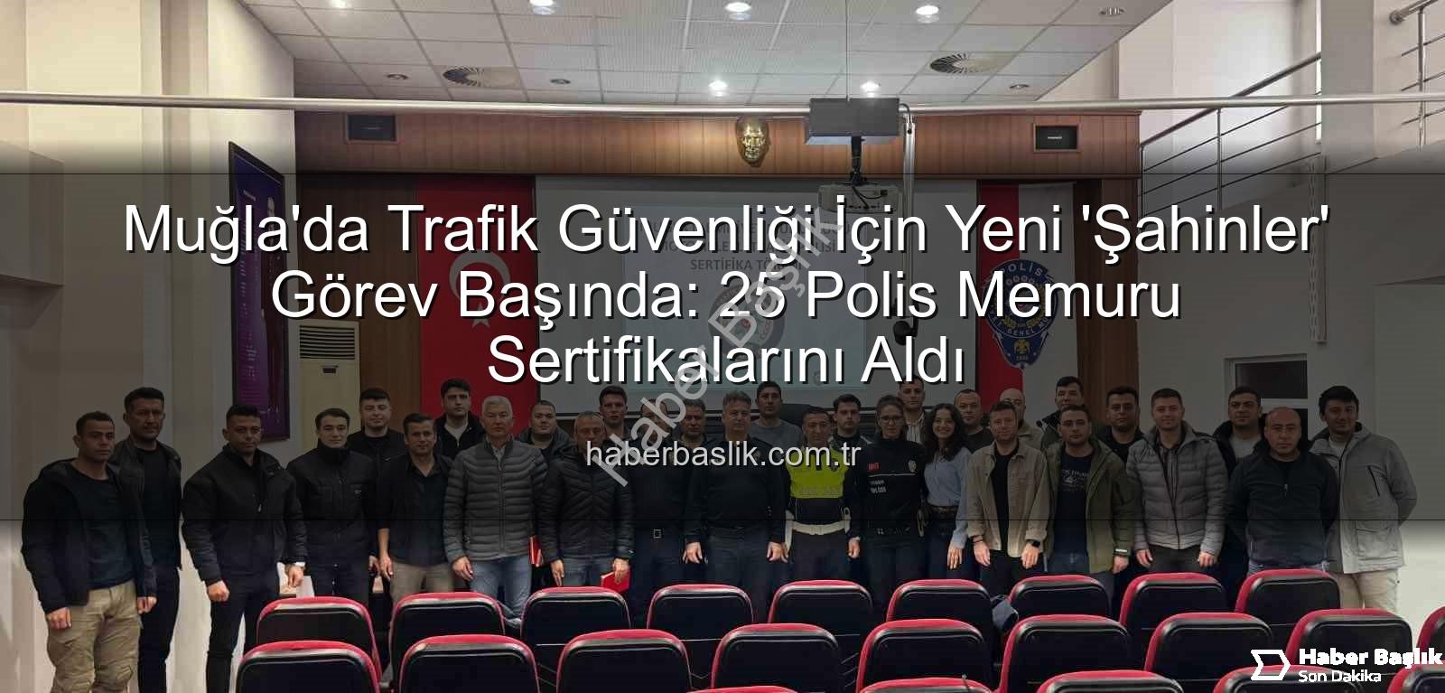 Muğla trafik polisleri - Muğla'da Trafik Güvenliği İçin Yeni 'Şahinler' Görev Başında: 25 Polis Memuru Sertifikalarını Aldı