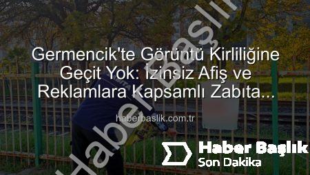 Germencik’te Görüntü Kirliliğine Geçit Yok: İzinsiz Afiş ve Reklamlara Kapsamlı Zabıta Müdahalesi