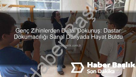 Genç Zihinlerden Dijital Dokunuş: Dastar Dokumacılığı Sanal Dünyada Hayat Buldu