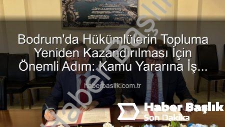 Bodrum’da Hükümlülerin Topluma Yeniden Kazandırılması İçin Önemli Adım: Kamu Yararına İş Protokolü İmzalandı