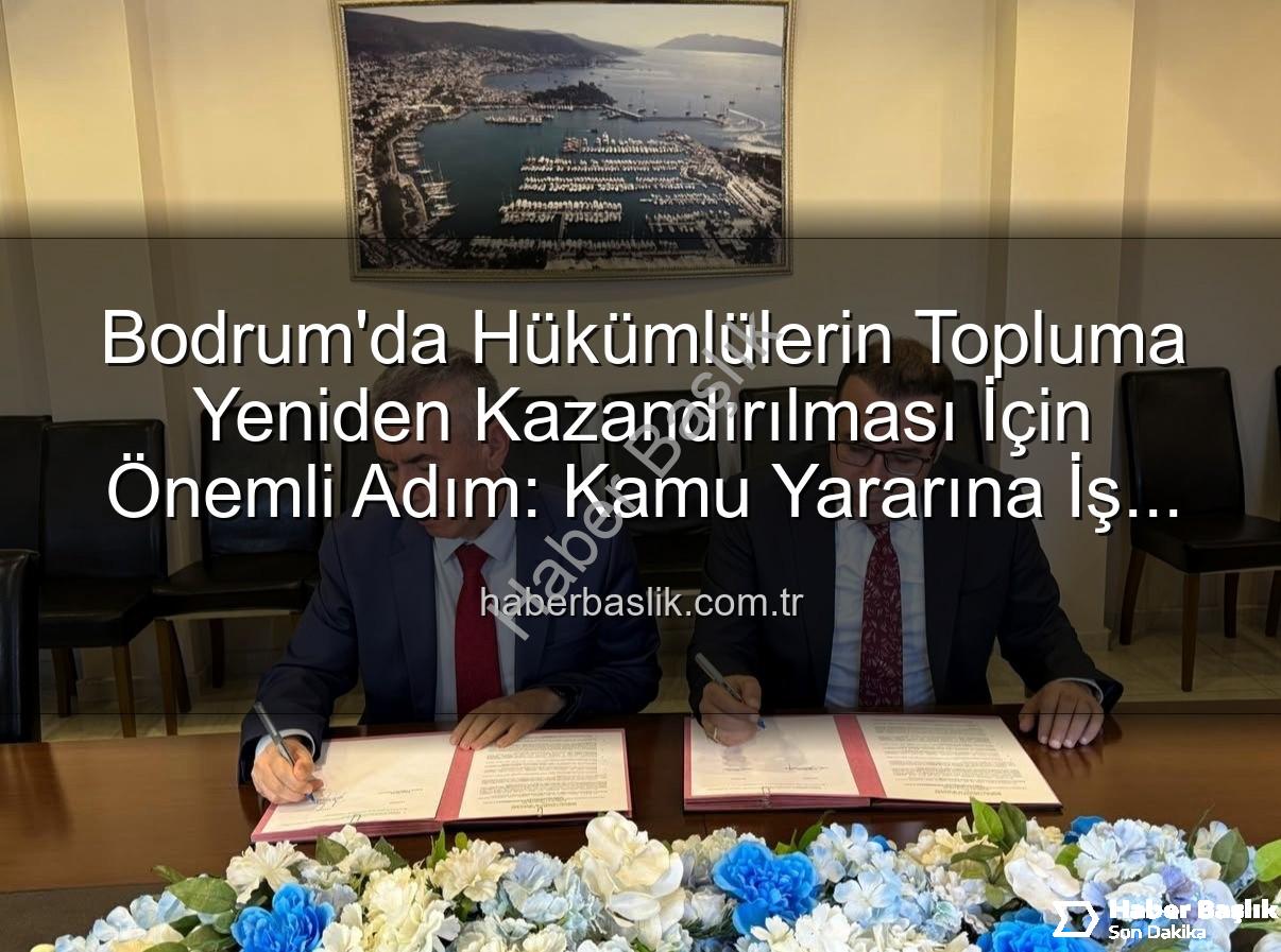 kamu yararına iş protokolü - Bodrum'da Hükümlülerin Topluma Yeniden Kazandırılması İçin Önemli Adım: Kamu Yararına İş Protokolü İmzalandı