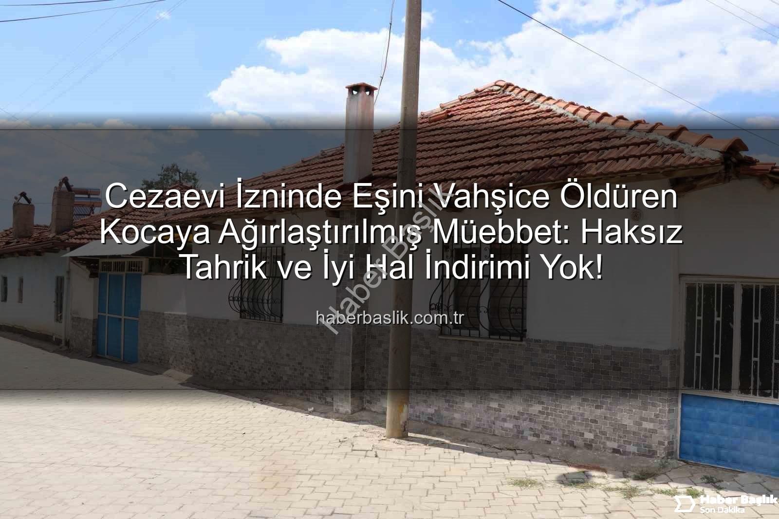 eşini işkenceyle öldüren koca - Cezaevi İzninde Eşini Vahşice Öldüren Kocaya Ağırlaştırılmış Müebbet: Haksız Tahrik ve İyi Hal İndirimi Yok!