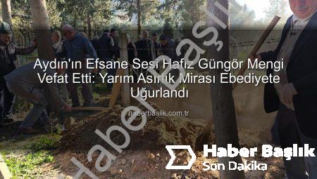 Aydın’ın Efsane Sesi Hafız Güngör Mengi Vefat Etti: Yarım Asırlık Mirası Ebediyete Uğurlandı